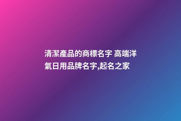 清潔產品的商標名字 高端洋氣日用品牌名字,起名之家